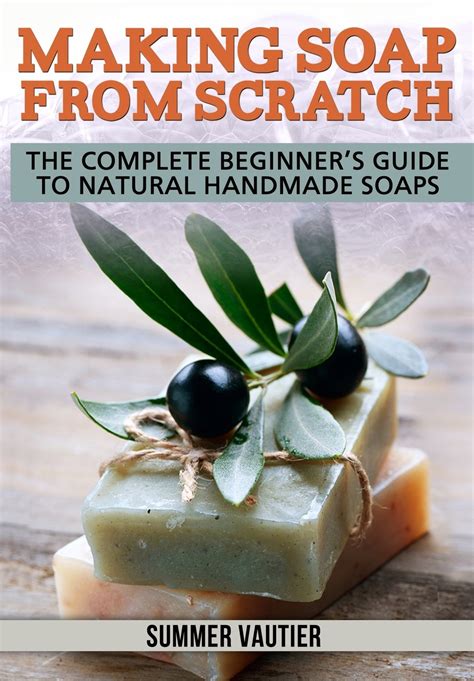 Making Soap From Scratch The Complete Beginners Guide To Natural