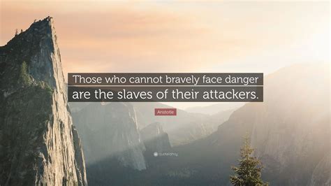 Aristotle Quote Those Who Cannot Bravely Face Danger Are The Slaves