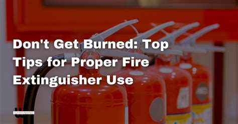 Dont Get Burned Top Tips For Proper Fire Extinguisher Use