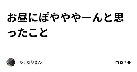 お昼にぽやややーんと思ったこと｜もっさりさん