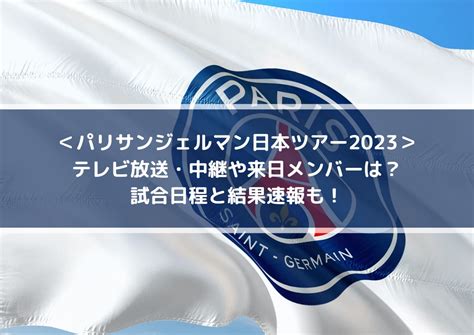 パリサンジェルマン日本ツアー2023のテレビ放送・中継やメンバーは？日程・結果速報も！ Center Circle