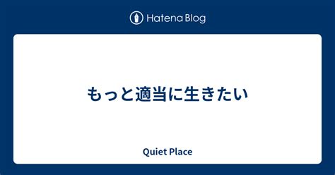 もっと適当に生きたい Quiet Place