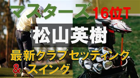 【マスターズ】16位t 松山英樹 【最新クラブセッティング＆スイング】 エンジョイゴルファー情報サイト 最新のゴルフ情報を配信します。