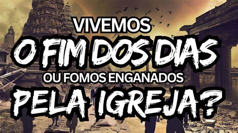 VIVEMOS O FIM DOS DIAS OU FOMOS ENGANADOS PELA IGREJA YouTube