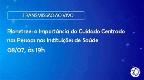 Planetree A Importância Do Cuidado Centrado Nas Pessoas Nas