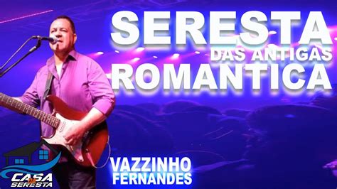 VAZZINHO FERNANDES SERESTA ROMANTICA DAS ANTIGAS O MELHOR DA