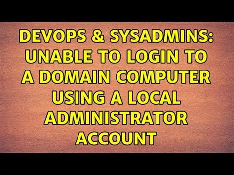 DevOps SysAdmins Unable To Login To A Domain Computer Using A Local