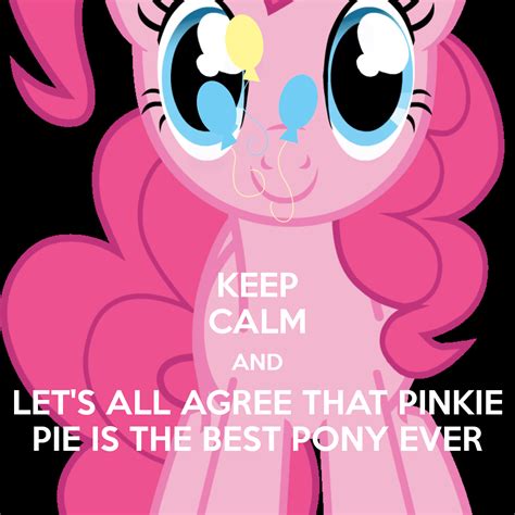 KEEP CALM AND LET S ALL AGREE THAT PINKIE PIE IS THE BEST PONY EVER