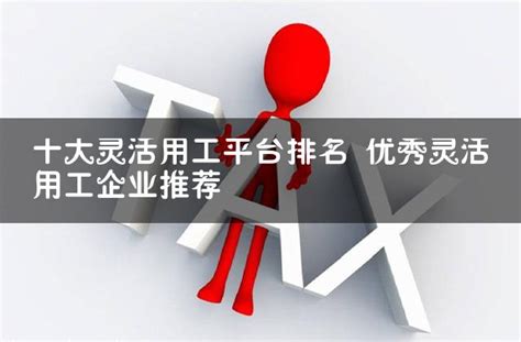 十大灵活用工平台排名 优秀灵活用工企业推荐 灵活用工代发工资平台