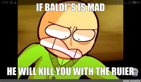 Meme: "IF BALDI"S IS MAD HE WILL KILL YOU WITH THE RUlER" - All ...