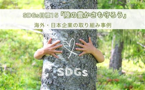 Sdgs目標15「陸の豊かさも守ろう」海外・日本企業の取り組み事例 L Media By リバネス