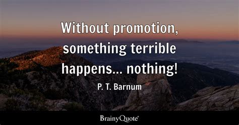 P. T. Barnum - Without promotion, something terrible...