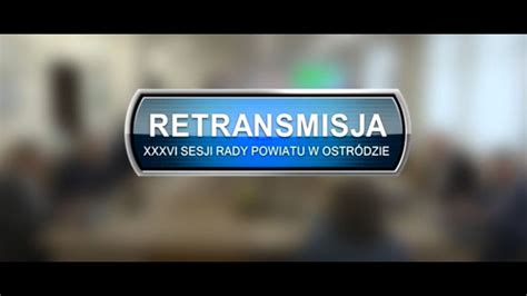 Retransmisja Xxxvi Sesji Rady Powiatu W Ostr Dzie Z Dnia