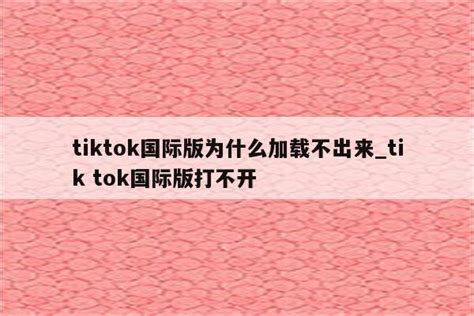 Tiktok国际版为什么加载不出来tik Tok国际版打不开 注册外服方法 Appid共享网