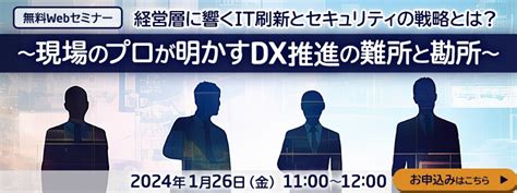 経営層に響くit刷新とセキュリティの戦略とは？～現場のプロが明かすdx推進の難所と勘所～ イベント・セミナー Nec