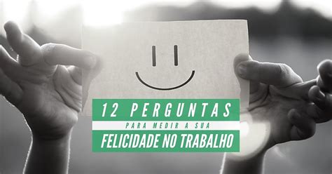 12 Perguntas Para Medir A Sua Felicidade No Trabalho