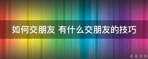 如何交朋友 有什么交朋友的技巧 业百科