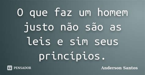 O Que Faz Um Homem Justo Não São As Anderson Santos Pensador