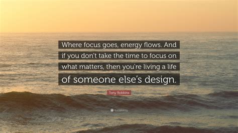 Tony Robbins Quote Where Focus Goes Energy Flows And If You Dont