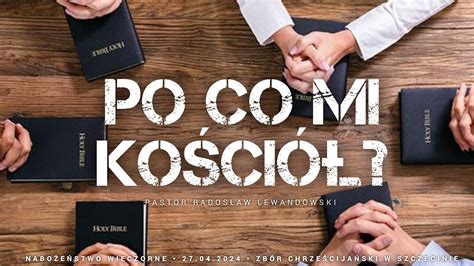 Kazanie PO CO MI KOŚCIÓŁ 27 04 2024 Pastor Radosław