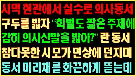 반전실화사연 시댁 현관서 실수로 의사동서 구두를 밟자 학벌도 짧은 주제에 감히 의사신발을 밟아란 동서 참다못한 시모가