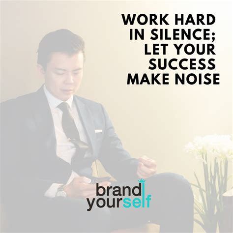 Work hard in silence; let your success make noise. – Brand Yourself