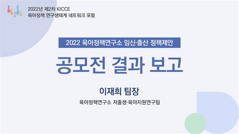 2022년 제2차 Kicce 육아정책 연구생태계 네트워크 포럼 2022 육아정책연구소 임신·출산 정책제안 공모전 결과 보고