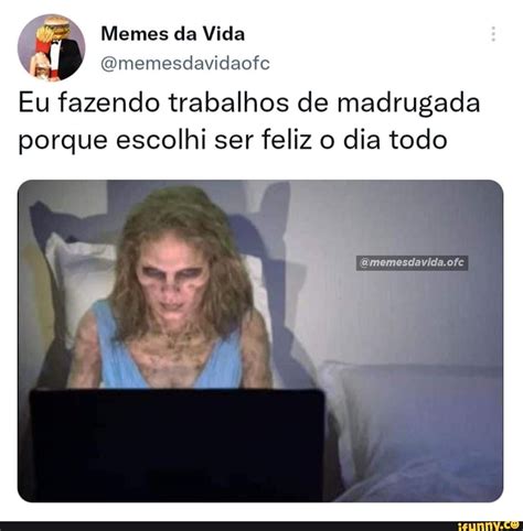 Memes Da Vida Gmemesdavidaofe Eu Fazendo Trabalhos De Madrugada Porque