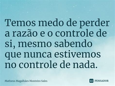 Temos Medo De Perder A Razão E O Matheus Magalhães Monteiro