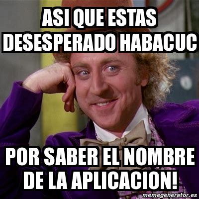 Meme Willy Wonka Asi Que Estas Desesperado Habacuc Por Saber El