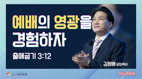 서산성결교회 주일설교 2023년 3월 5일 예배의 영광을 경험하자 김형배 담임목사 출애굽기 312 Youtube