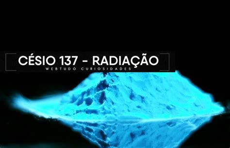 Césio 137 o segundo maior acidente radioativo da história Webtudo