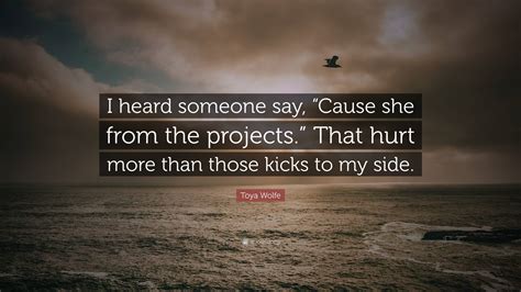 Toya Wolfe Quote: “I heard someone say, “Cause she from the projects