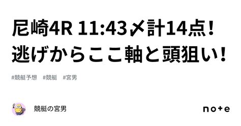 尼崎4r 1143〆計14点！逃げからここ軸と頭狙い！｜競艇の宮男