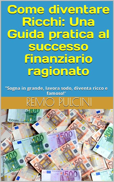 Come Diventare Ricchi Una Guida Pratica Al Successo Finanziario