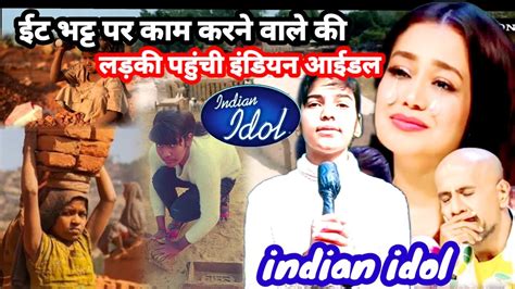 Indian Idol मे गरीब लङकी ने ईट भट्टा पर काम करने वाले ।।अपने पापा के