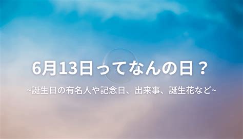 6月13日って何の日？誕生日の有名人や記念日、出来事、誕生花など 今日はなんの日