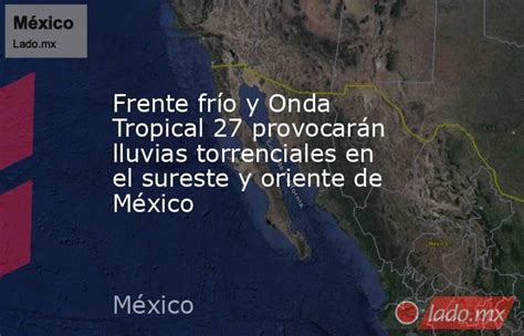 Frente Frío Y Onda Tropical 27 Provocarán Lluvias Torrenciales En El