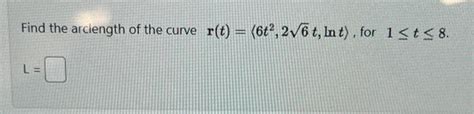 Solved Find The Arciength Of The Curve R T 6t2 26t Lnt