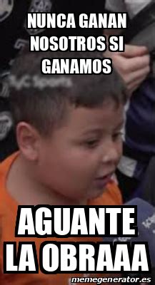 Meme Personalizado Nunca Ganan Nosotros Si Ganamos Aguante La Obraaa