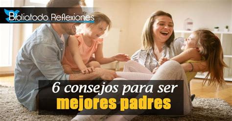 6 Consejos Para Ser Mejores Padres