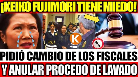 Ltimo Keiko Fujimori Pide Cambio De Los Fiscales Y Que Se Anule Su