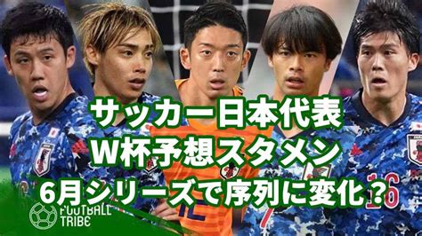 サッカー日本代表w杯予想スタメン！6月シリーズで序列に変化？ Football Tribe Japan