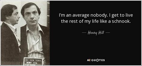 Henry Hill quote: I'm an average nobody. I get to live the rest...