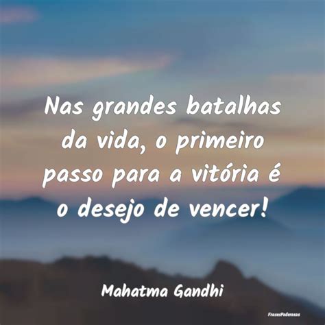 Frases De Mahatma Gandhi Nas Grandes Batalhas Da Vida O Primeiro