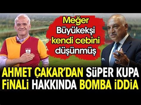 Ahmet Çakar dan Süper Kupa Finali hakkında bomba iddia Meğer Büyükekşi