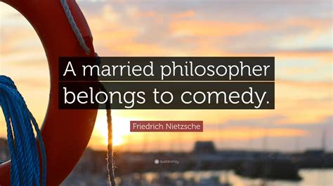 Friedrich Nietzsche Quote A Married Philosopher Belongs To Comedy