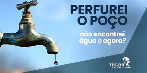 Perfurei O PoÇo Não Encontrei água E Agora Tec Drill Poços Artesianos