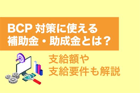 Bcp対策に使える補助金・助成金とは？支給額や支給要件も解説 補助金・助成金の依頼・相談・比較なら【補助金幹事】