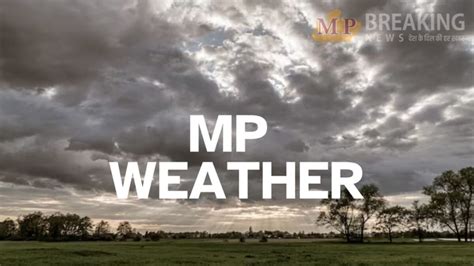 Mp Weather फिर बदलेगा मौसम का मिजाज प्रदेश के कई जिलों में बारिश और